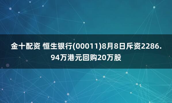 金十配资 恒生银行(00011)8月8日斥资2286.94万港元回购20万股