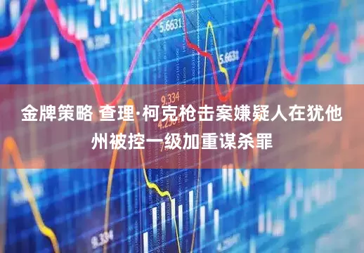 金牌策略 查理·柯克枪击案嫌疑人在犹他州被控一级加重谋杀罪