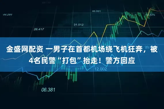 金盛网配资 一男子在首都机场绕飞机狂奔，被4名民警“打包”抬走！警方回应