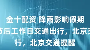 金十配资 降雨影响假期返程和节后工作日交通出行，北京交通提醒
